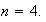 $n=4.$